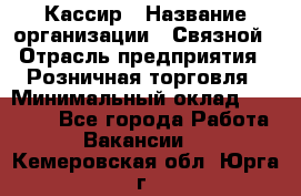 Кассир › Название организации ­ Связной › Отрасль предприятия ­ Розничная торговля › Минимальный оклад ­ 25 000 - Все города Работа » Вакансии   . Кемеровская обл.,Юрга г.